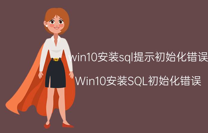 win10安装sql提示初始化错误 Win10安装SQL初始化错误